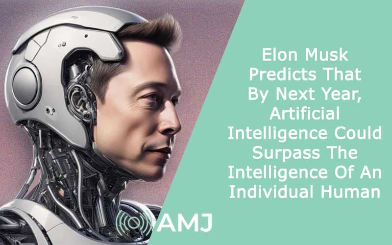 Elon Musk Predicts That By Next Year, Artificial Intelligence Could Surpass The Intelligence Of An Individual Human - AMJ
