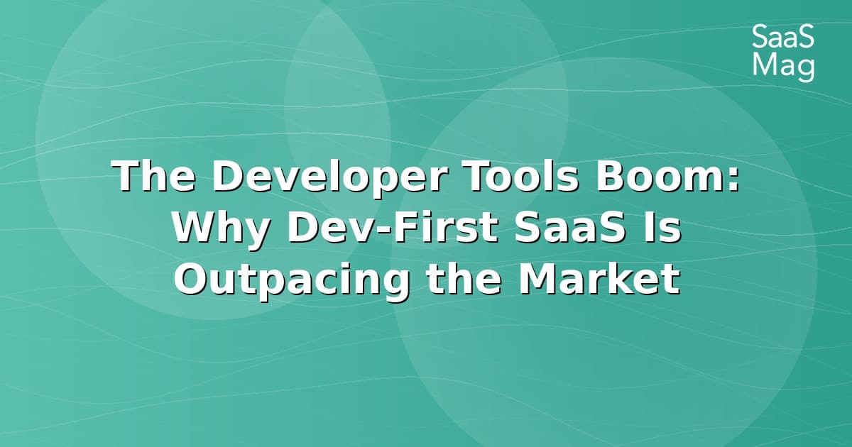 The Developer Tools Boom: Why Dev-First SaaS Is Winning